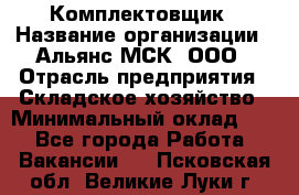 Комплектовщик › Название организации ­ Альянс-МСК, ООО › Отрасль предприятия ­ Складское хозяйство › Минимальный оклад ­ 1 - Все города Работа » Вакансии   . Псковская обл.,Великие Луки г.